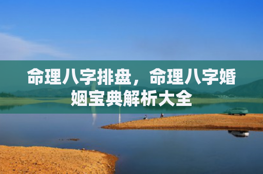 命理八字排盘，命理八字婚姻宝典解析大全