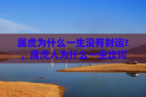 属虎为什么一生没有财运?，属虎人为什么一生坎坷