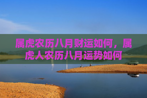 属虎农历八月财运如何，属虎人农历八月运势如何