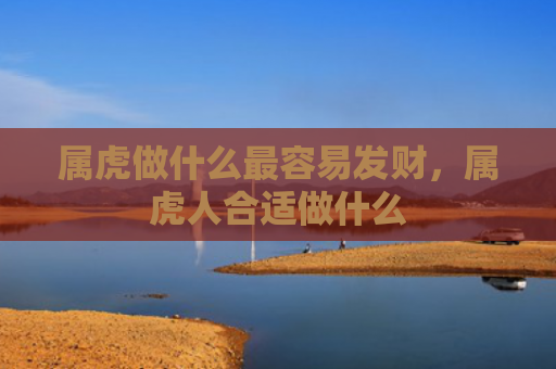 属虎做什么最容易发财，属虎人合适做什么