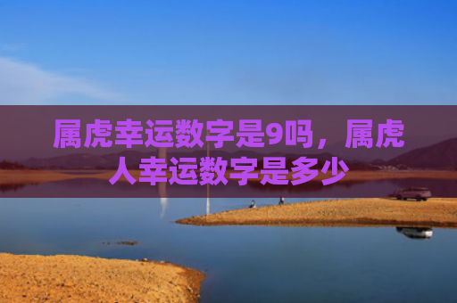 属虎幸运数字是9吗，属虎人幸运数字是多少