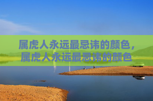 属虎人永远最忌讳的颜色，属虎人永远最忌讳的颜色