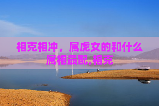 相克相冲，属虎女的和什么属相最配,相克