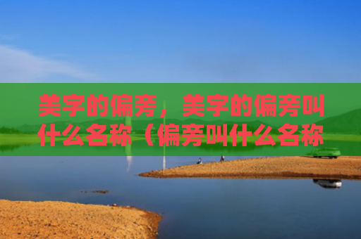 美字的偏旁，美字的偏旁叫什么名称（偏旁叫什么名称）