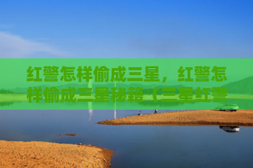 红警怎样偷成三星，红警怎样偷成三星秘籍（三星红警秘籍）