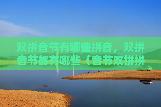 双拼音节有哪些拼音，双拼音节都有哪些（音节双拼拼音）