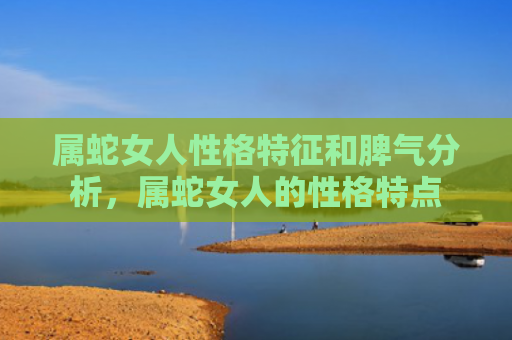 属蛇女人性格特征和脾气分析，属蛇女人的性格特点