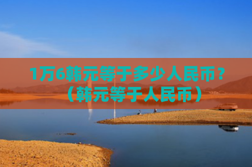 1万6韩元等于多少人民币？（韩元等于人民币）