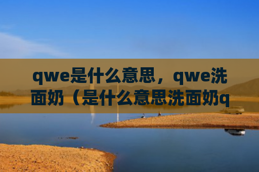 qwe是什么意思，qwe洗面奶（是什么意思洗面奶qwe）