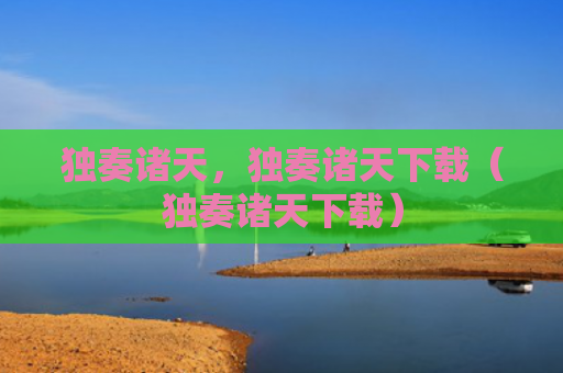 独奏诸天，独奏诸天下载（独奏诸天下载）