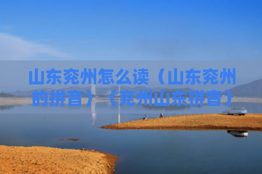 山东兖州怎么读（山东兖州的拼音）（兖州山东拼音）