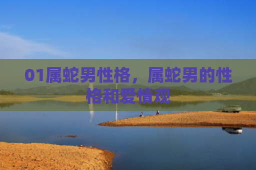 01属蛇男性格，属蛇男的性格和爱情观