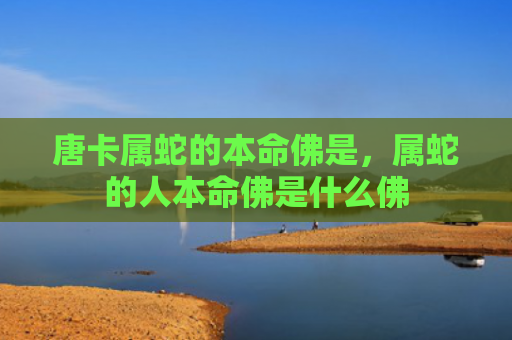 唐卡属蛇的本命佛是，属蛇的人本命佛是什么佛