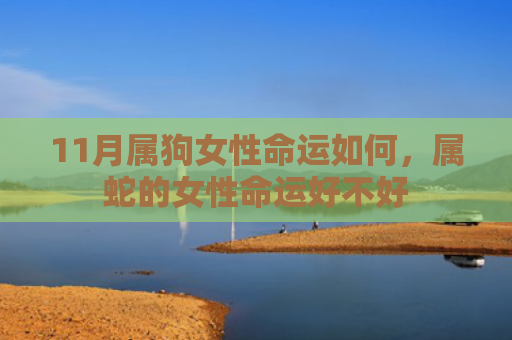 11月属狗女性命运如何，属蛇的女性命运好不好