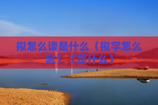 拟怎么读是什么（拟字怎么念）（是什么）