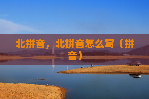 北拼音，北拼音怎么写（拼音）