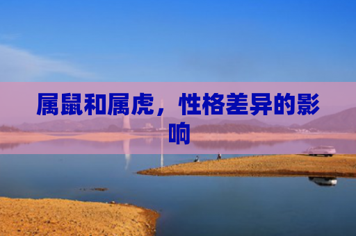 属鼠和属虎，性格差异的影响