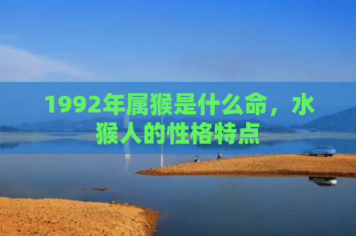 1992年属猴是什么命，水猴人的性格特点