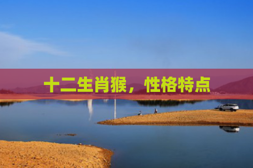 十二生肖猴，性格特点