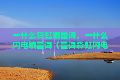 一什么彩虹填量词，一什么闪电填量词（量词彩虹闪电）