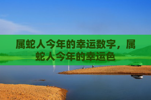 属蛇人今年的幸运数字，属蛇人今年的幸运色