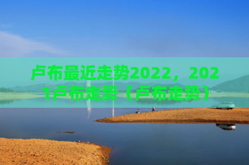 卢布最近走势2022，2021卢布走势（卢布走势）