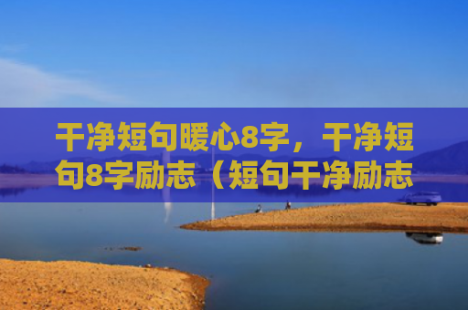 干净短句暖心8字，干净短句8字励志（短句干净励志）