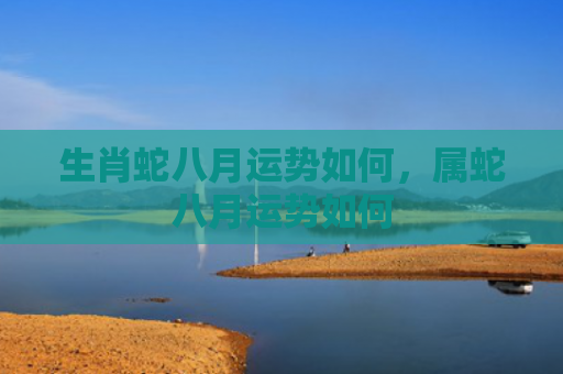 生肖蛇八月运势如何，属蛇八月运势如何