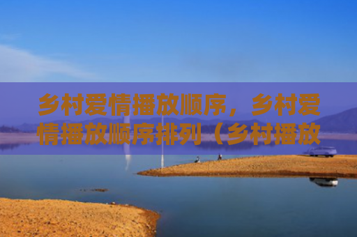 乡村爱情播放顺序，乡村爱情播放顺序排列（乡村播放爱情）