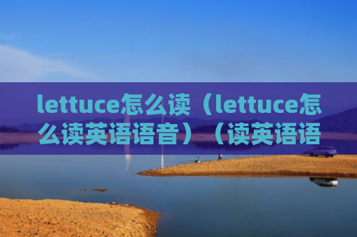 lettuce怎么读（lettuce怎么读英语语音）（读英语语音lettuce）