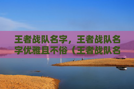 王者战队名字，王者战队名字优雅且不俗（王者战队名字不俗优雅）