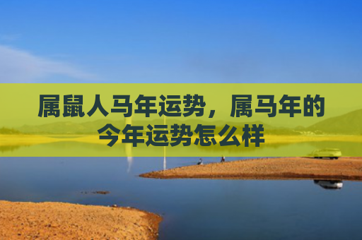 属鼠人马年运势，属马年的今年运势怎么样