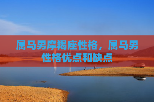 属马男摩羯座性格，属马男性格优点和缺点