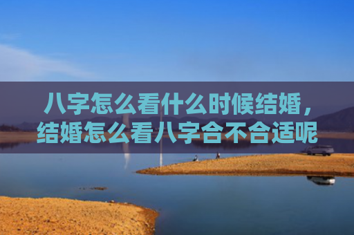 八字怎么看什么时候结婚，结婚怎么看八字合不合适呢男生