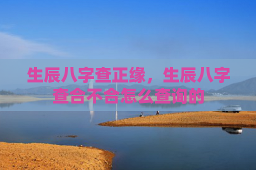 生辰八字查正缘，生辰八字查合不合怎么查询的