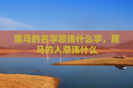 属马的名字忌讳什么字，属马的人忌讳什么