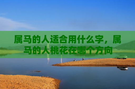 属马的人适合用什么字，属马的人桃花在哪个方向