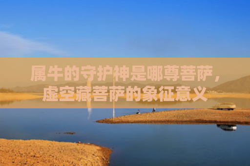 属牛的守护神是哪尊菩萨，虚空藏菩萨的象征意义