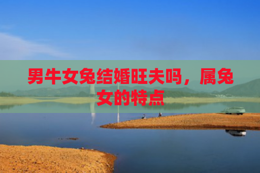 男牛女兔结婚旺夫吗，属兔女的特点
