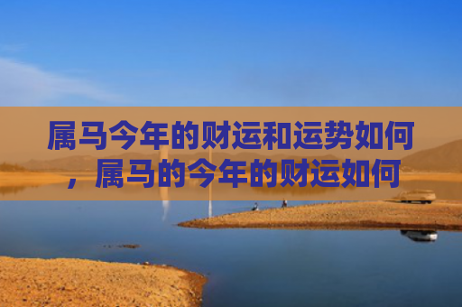 属马今年的财运和运势如何，属马的今年的财运如何