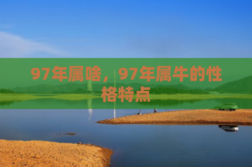 97年属啥，97年属牛的性格特点