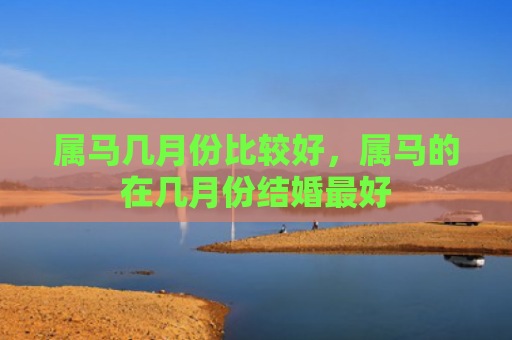 属马几月份比较好，属马的在几月份结婚最好