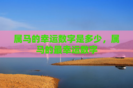 属马的幸运数字是多少，属马的最幸运数字