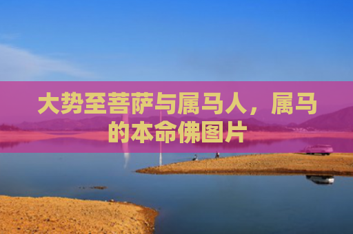 大势至菩萨与属马人,属马的本命佛图片 大势至菩萨与属马人,属马的本命佛图片