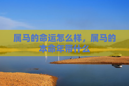 属马的命运怎么样，属马的本命年带什么