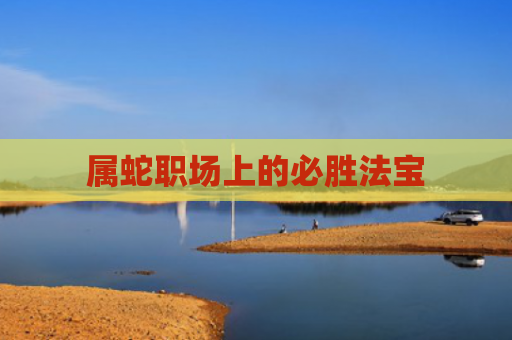 属蛇职场上的必胜法宝