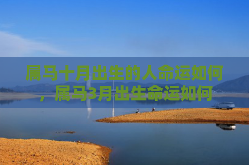 属马十月出生的人命运如何，属马3月出生命运如何