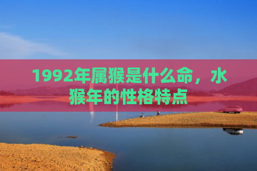1992年属猴是什么命，水猴年的性格特点