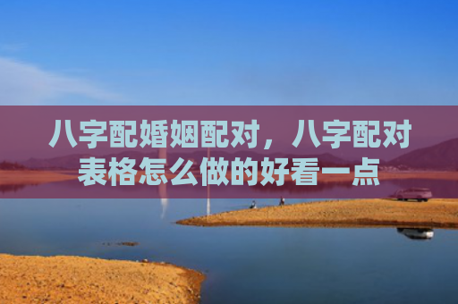 八字配婚姻配对，八字配对表格怎么做的好看一点
