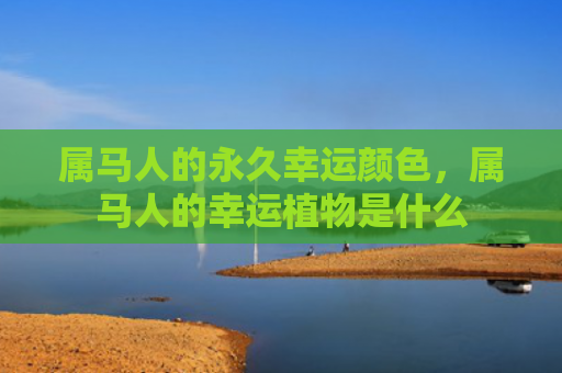 属马人的永久幸运颜色，属马人的幸运植物是什么